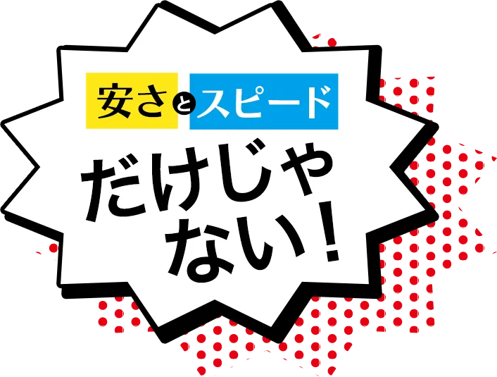 安さとスピードだけじゃない！