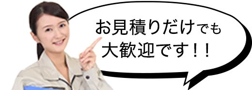 お見積りだけでも大歓迎です！