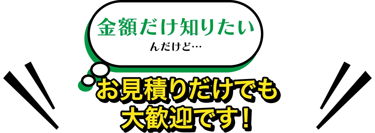 お見積りだけでも大歓迎です！