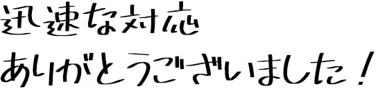 迅速な対応ありがとうございました！