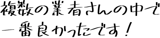 複数の業者さんの中で一番良かったです！