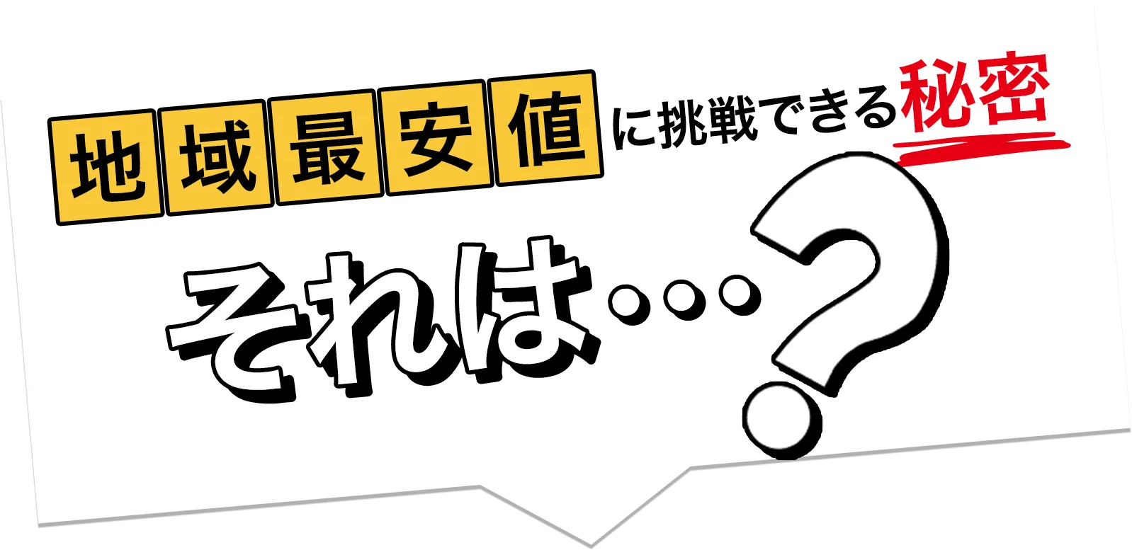 地域最安値に挑戦できる秘密、それは？